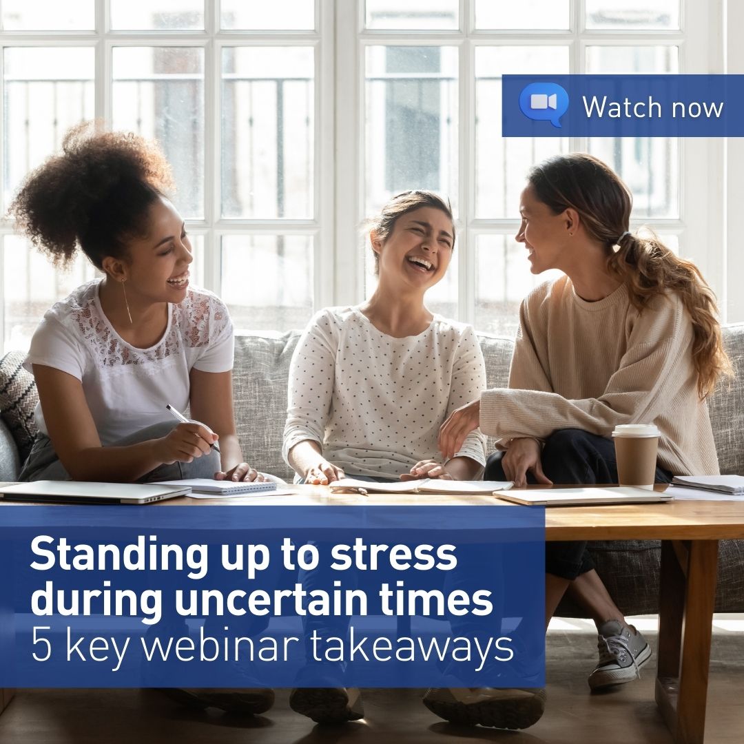 Standing up to stress  during uncertain times 5 key webinar takeaways