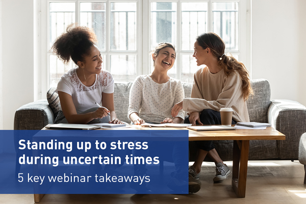 Standing up to stress  during uncertain times 5 key webinar takeaways